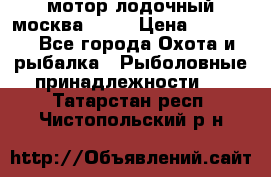 мотор лодочный москва-25.  › Цена ­ 10 000 - Все города Охота и рыбалка » Рыболовные принадлежности   . Татарстан респ.,Чистопольский р-н